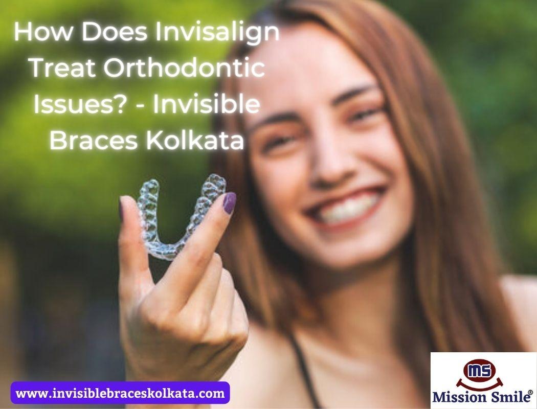 How Does Invisalign Treat Orthodontic Issues Invisible Braces