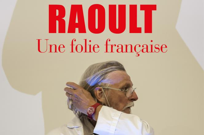 « Raoult. Une folie française », d’Ariane Chemin et Marie-France Etchegoin (Gallimard, 256 pages, 18 euros).